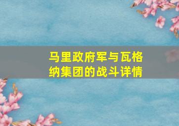 马里政府军与瓦格纳集团的战斗详情