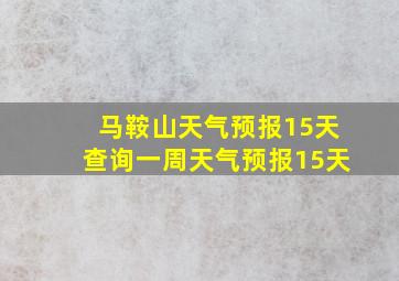 马鞍山天气预报15天查询一周天气预报15天