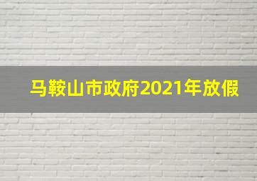 马鞍山市政府2021年放假