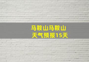 马鞍山马鞍山天气预报15天