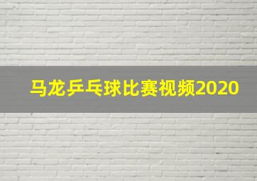 马龙乒乓球比赛视频2020