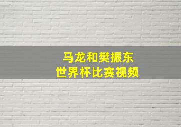 马龙和樊振东世界杯比赛视频