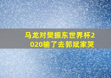 马龙对樊振东世界杯2020输了去郭斌家哭