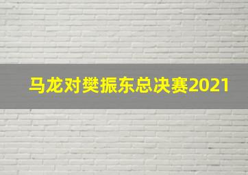 马龙对樊振东总决赛2021