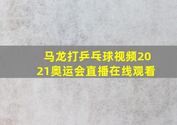 马龙打乒乓球视频2021奥运会直播在线观看