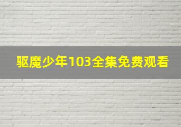 驱魔少年103全集免费观看