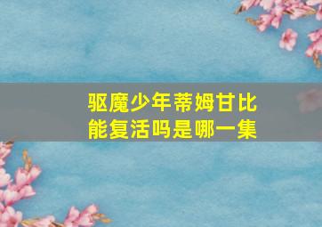 驱魔少年蒂姆甘比能复活吗是哪一集