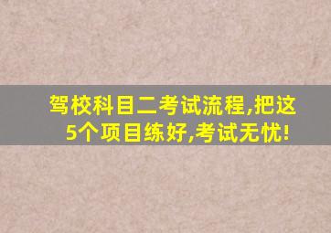 驾校科目二考试流程,把这5个项目练好,考试无忧!