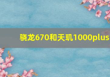 骁龙670和天玑1000plus