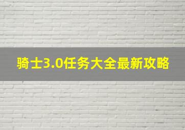 骑士3.0任务大全最新攻略