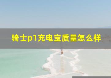 骑士p1充电宝质量怎么样