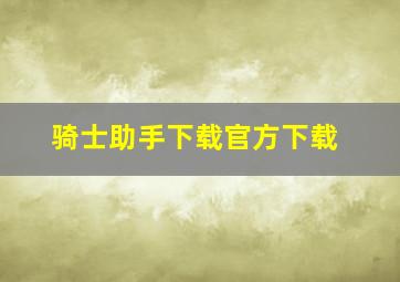 骑士助手下载官方下载