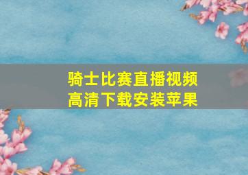 骑士比赛直播视频高清下载安装苹果