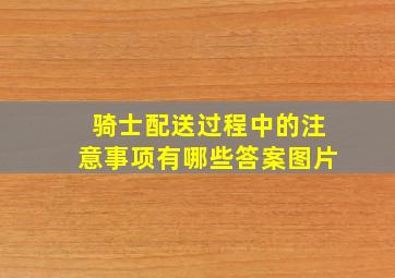 骑士配送过程中的注意事项有哪些答案图片