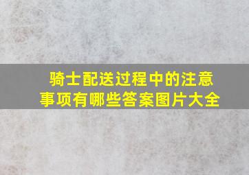 骑士配送过程中的注意事项有哪些答案图片大全