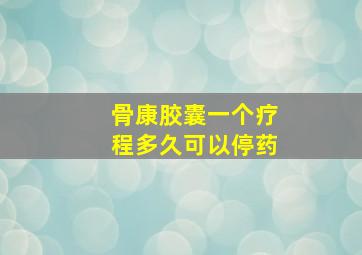 骨康胶囊一个疗程多久可以停药