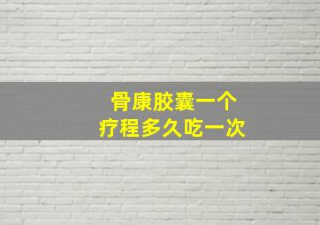 骨康胶囊一个疗程多久吃一次