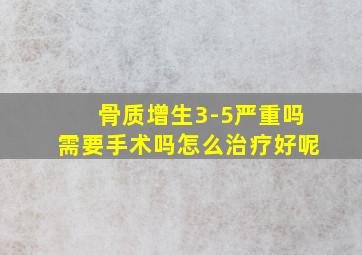 骨质增生3-5严重吗需要手术吗怎么治疗好呢