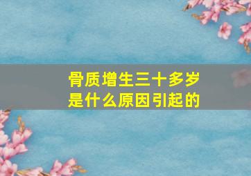 骨质增生三十多岁是什么原因引起的