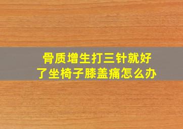 骨质增生打三针就好了坐椅子膝盖痛怎么办