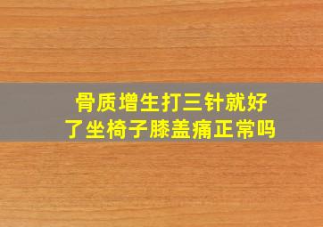 骨质增生打三针就好了坐椅子膝盖痛正常吗