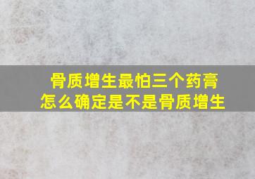 骨质增生最怕三个药膏怎么确定是不是骨质增生