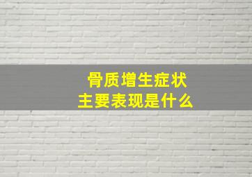 骨质增生症状主要表现是什么