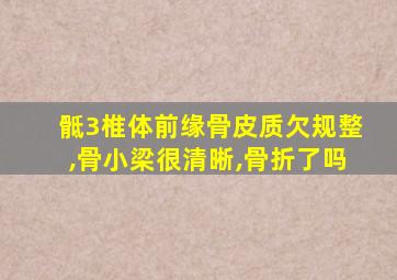 骶3椎体前缘骨皮质欠规整,骨小梁很清晰,骨折了吗