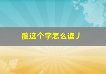 骸这个字怎么读丿