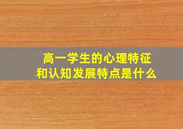 高一学生的心理特征和认知发展特点是什么