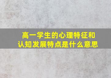 高一学生的心理特征和认知发展特点是什么意思