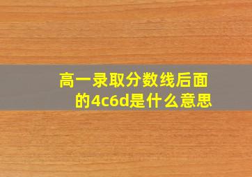 高一录取分数线后面的4c6d是什么意思