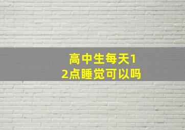 高中生每天12点睡觉可以吗