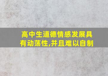 高中生道德情感发展具有动荡性,并且难以自制