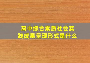 高中综合素质社会实践成果呈现形式是什么