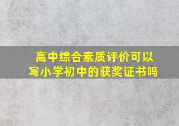 高中综合素质评价可以写小学初中的获奖证书吗