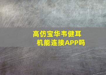 高仿宝华韦健耳机能连接APP吗