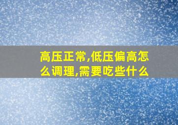 高压正常,低压偏高怎么调理,需要吃些什么