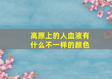 高原上的人血液有什么不一样的颜色