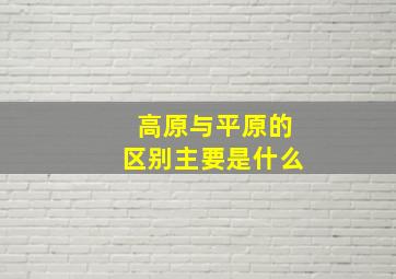 高原与平原的区别主要是什么