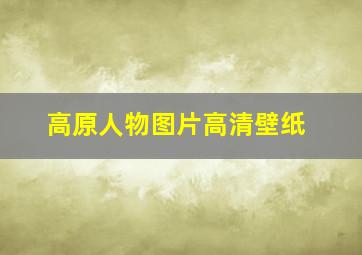 高原人物图片高清壁纸