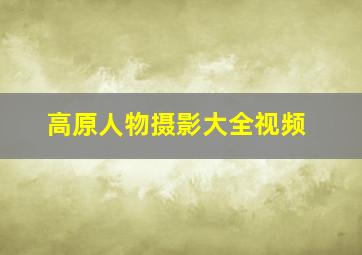 高原人物摄影大全视频