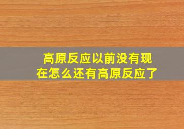 高原反应以前没有现在怎么还有高原反应了