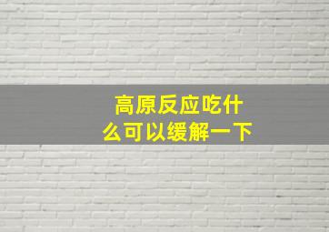 高原反应吃什么可以缓解一下