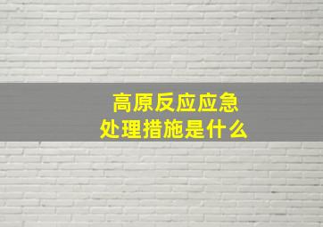 高原反应应急处理措施是什么