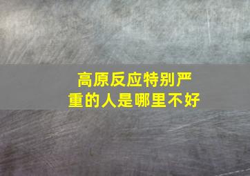 高原反应特别严重的人是哪里不好