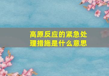 高原反应的紧急处理措施是什么意思