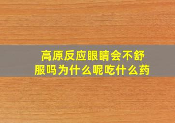 高原反应眼睛会不舒服吗为什么呢吃什么药