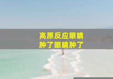 高原反应眼睛肿了眼睛肿了