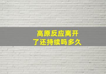 高原反应离开了还持续吗多久